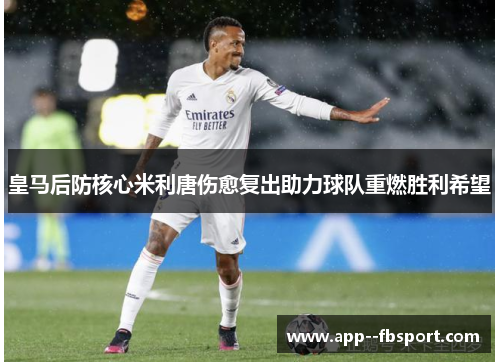皇马后防核心米利唐伤愈复出助力球队重燃胜利希望