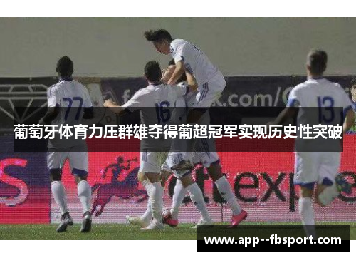 葡萄牙体育力压群雄夺得葡超冠军实现历史性突破