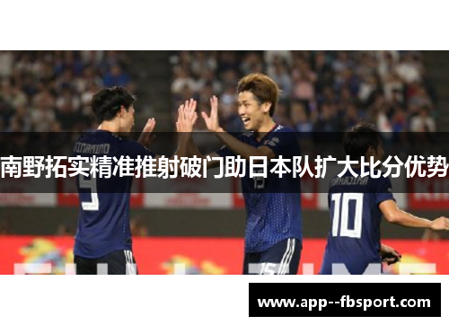 南野拓实精准推射破门助日本队扩大比分优势